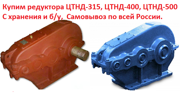 Купим Редуктора ЦТНД-315, ЦТНД-400, ЦТНД-500, С хранения и бу, Самовывоз